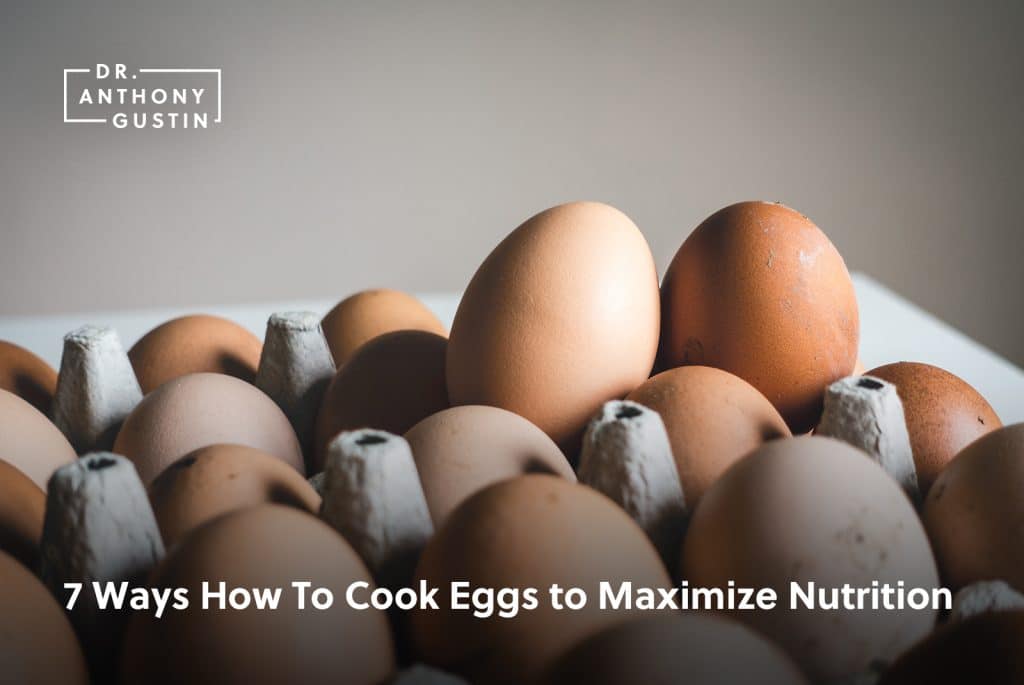 7 Ways How To Cook Eggs To Maximize Nutrition Dr Anthony Gustin 