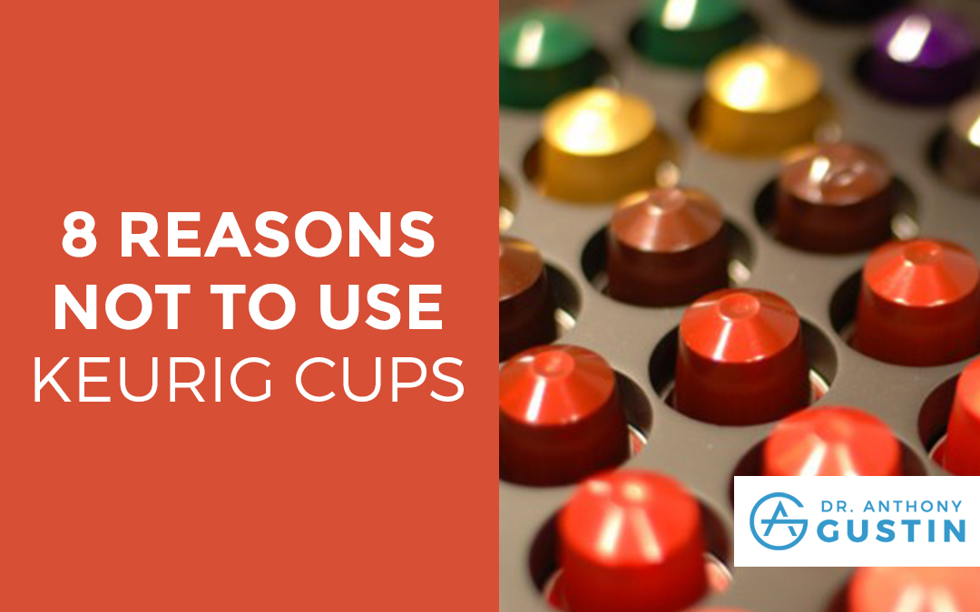 8 Reasons Not To Use Keurig Cups Dr. Anthony Gustin