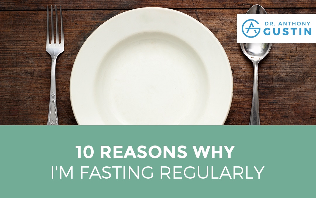 10 Reasons Why I'm Fasting Regularly - Dr. Anthony Gustin