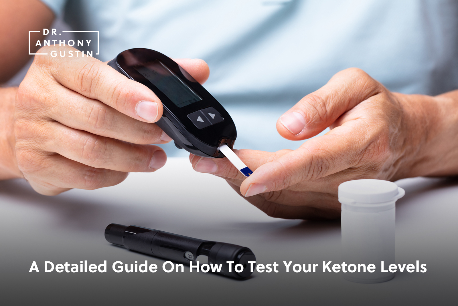 A Detailed Guide On How To Test Your Ketone Levels Dr Anthony Gustin 